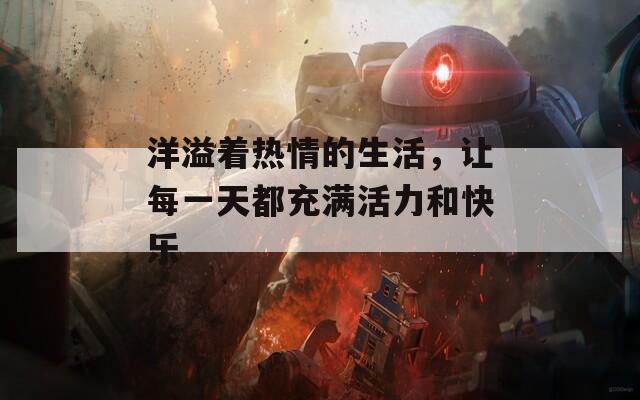 洋溢着热情的生活，让每一天都充满活力和快乐