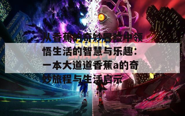 从香蕉的奇妙冒险中领悟生活的智慧与乐趣：一本大道道香蕉a的奇妙旅程与生活启示