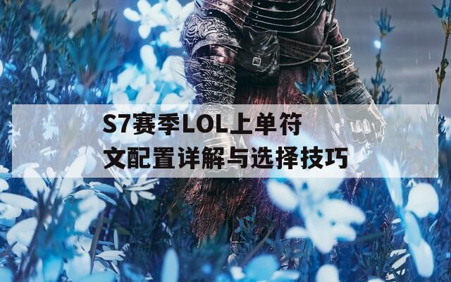 S7赛季LOL上单符文配置详解与选择技巧