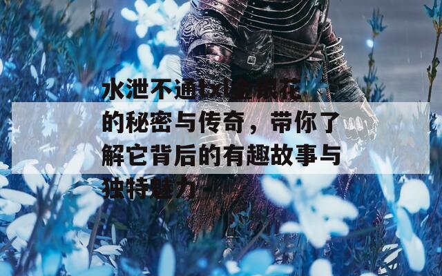 水泄不通txl金银花的秘密与传奇，带你了解它背后的有趣故事与独特魅力