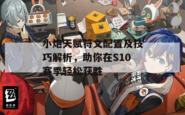 小炮天赋符文配置及技巧解析，助你在S10赛季轻松获胜