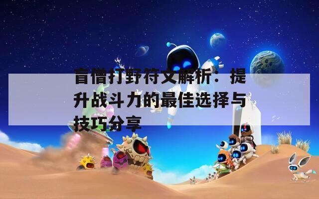 盲僧打野符文解析：提升战斗力的最佳选择与技巧分享