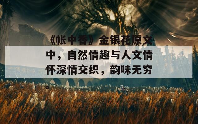 《帐中香》金银花原文中，自然情趣与人文情怀深情交织，韵味无穷。