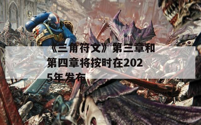 《三角符文》第三章和第四章将按时在2025年发布