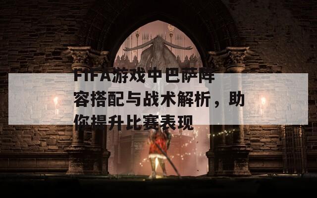 FIFA游戏中巴萨阵容搭配与战术解析，助你提升比赛表现