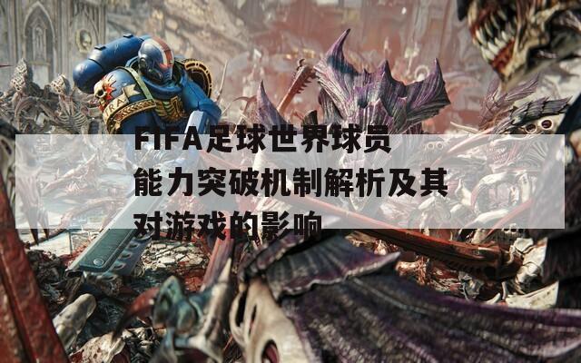 FIFA足球世界球员能力突破机制解析及其对游戏的影响