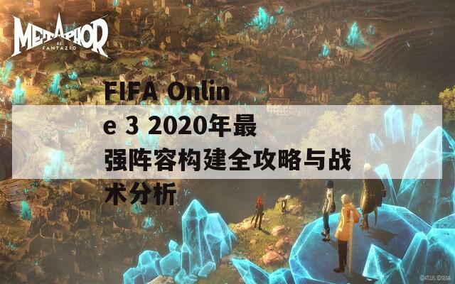 FIFA Online 3 2020年最强阵容构建全攻略与战术分析