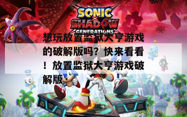 想玩放置监狱大亨游戏的破解版吗？快来看看！放置监狱大亨游戏破解版
