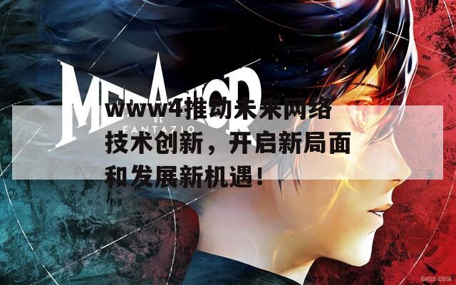 www4推动未来网络技术创新，开启新局面和发展新机遇！