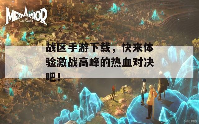 战区手游下载，快来体验激战高峰的热血对决吧！