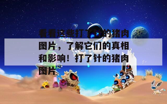 看看这些打了针的猪肉图片，了解它们的真相和影响！打了针的猪肉图片