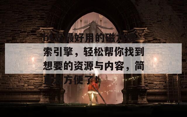 bt岛最好用的磁力搜索引擎，轻松帮你找到想要的资源与内容，简直太方便了！