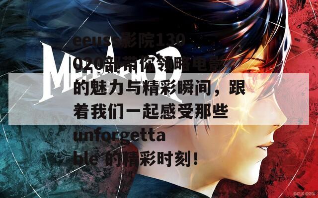 eeuss影院130020部带你领略电影的魅力与精彩瞬间，跟着我们一起感受那些 unforgettable 的精彩时刻！