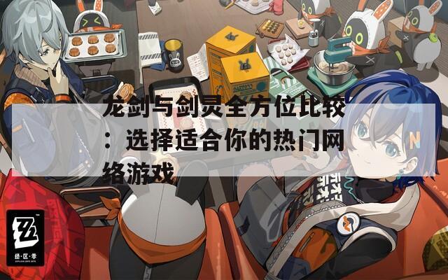 龙剑与剑灵全方位比较：选择适合你的热门网络游戏