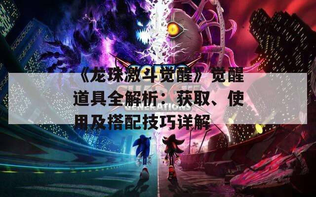 《龙珠激斗觉醒》觉醒道具全解析：获取、使用及搭配技巧详解