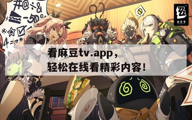 看麻豆tv.app，轻松在线看精彩内容！