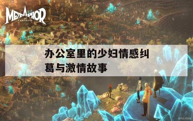 办公室里的少妇情感纠葛与激情故事