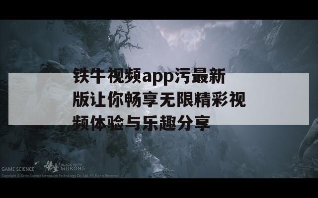 铁牛视频app污最新版让你畅享无限精彩视频体验与乐趣分享