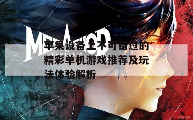苹果设备上不可错过的精彩单机游戏推荐及玩法体验解析