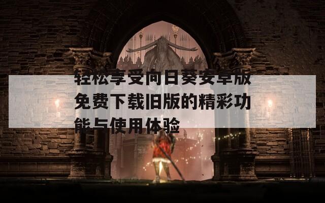 轻松享受向日葵安卓版免费下载旧版的精彩功能与使用体验
