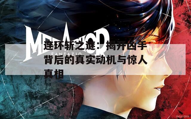 连环斩之谜：揭开凶手背后的真实动机与惊人真相