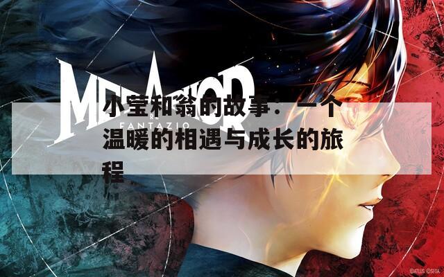 小莹和翁的故事：一个温暖的相遇与成长的旅程