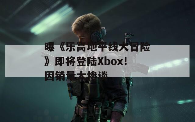 曝《乐高地平线大冒险》即将登陆Xbox！因销量太惨谈