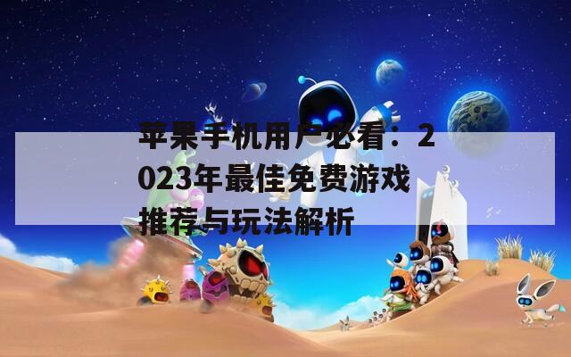 苹果手机用户必看：2023年最佳免费游戏推荐与玩法解析