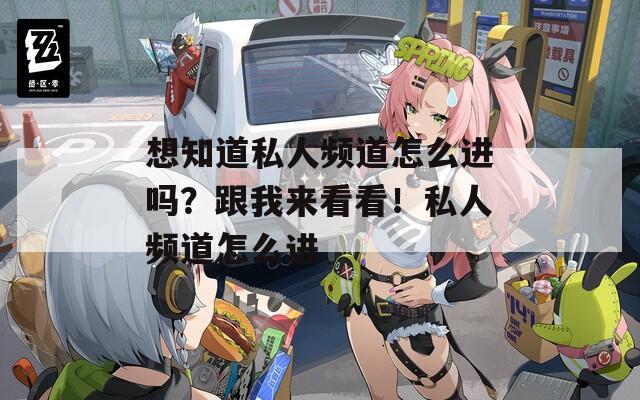 想知道私人频道怎么进吗？跟我来看看！私人频道怎么进