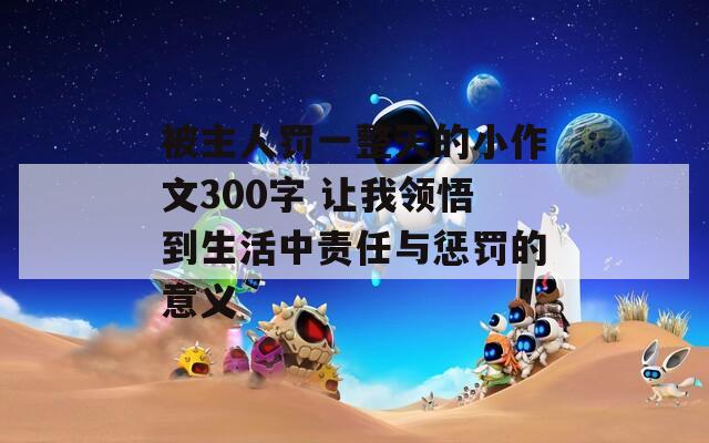 被主人罚一整天的小作文300字 让我领悟到生活中责任与惩罚的意义