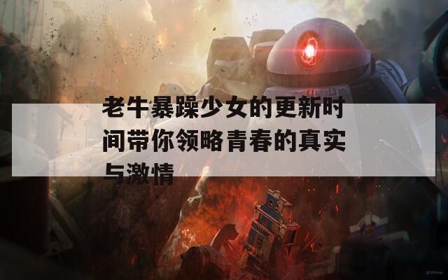 老牛暴躁少女的更新时间带你领略青春的真实与激情