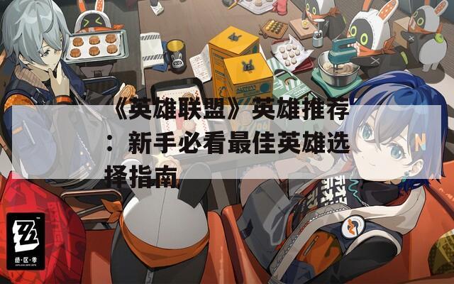 《英雄联盟》英雄推荐：新手必看最佳英雄选择指南