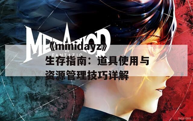 《minidayz》生存指南：道具使用与资源管理技巧详解