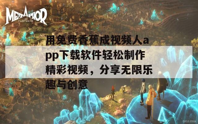 用免费香蕉成视频人app下载软件轻松制作精彩视频，分享无限乐趣与创意