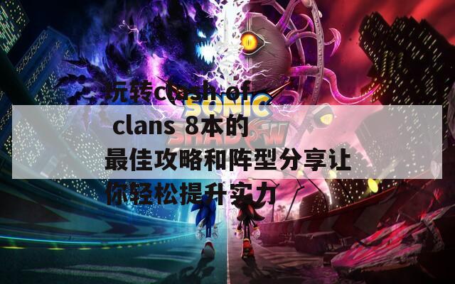 玩转clash of clans 8本的最佳攻略和阵型分享让你轻松提升实力