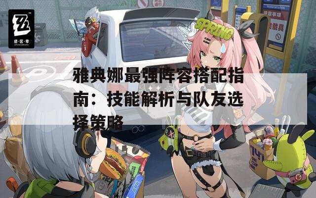 雅典娜最强阵容搭配指南：技能解析与队友选择策略