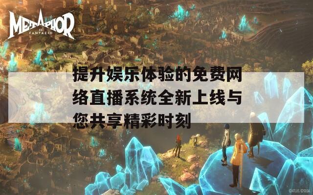 提升娱乐体验的免费网络直播系统全新上线与您共享精彩时刻