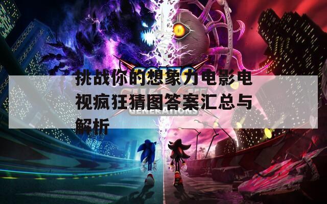 挑战你的想象力电影电视疯狂猜图答案汇总与解析