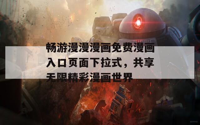 畅游漫漫漫画免费漫画入口页面下拉式，共享无限精彩漫画世界
