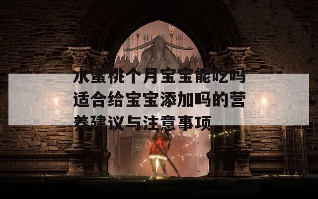 水蜜桃个月宝宝能吃吗适合给宝宝添加吗的营养建议与注意事项