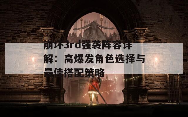 崩坏3rd强袭阵容详解：高爆发角色选择与最佳搭配策略
