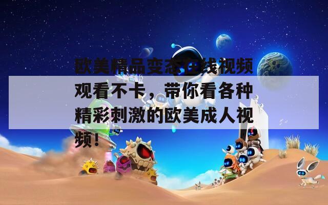 欧美精品变态在线视频观看不卡，带你看各种精彩刺激的欧美成人视频！