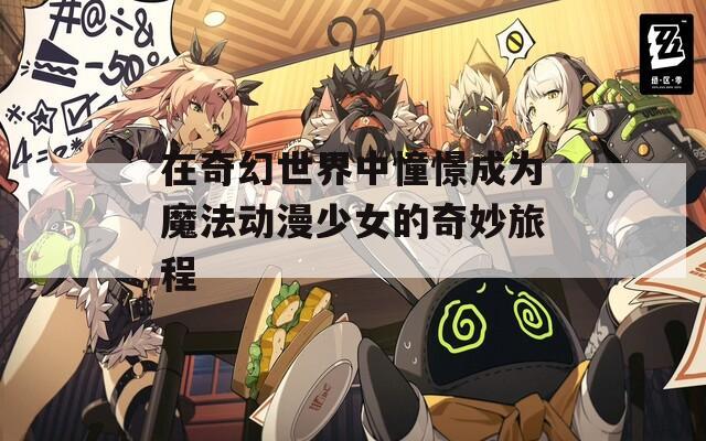 在奇幻世界中憧憬成为魔法动漫少女的奇妙旅程