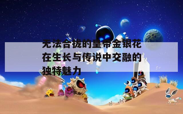 无法合拢的皇帝金银花在生长与传说中交融的独特魅力