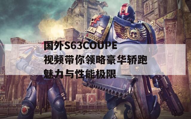 国外S63COUPE视频带你领略豪华轿跑魅力与性能极限