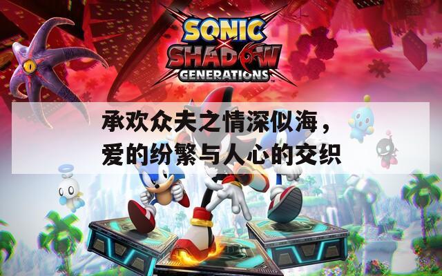 承欢众夫之情深似海，爱的纷繁与人心的交织