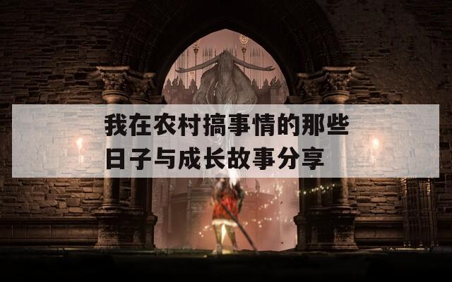 我在农村搞事情的那些日子与成长故事分享