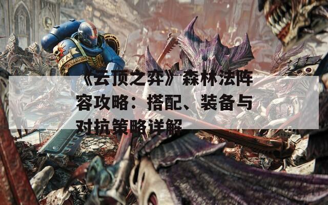《云顶之弈》森林法阵容攻略：搭配、装备与对抗策略详解