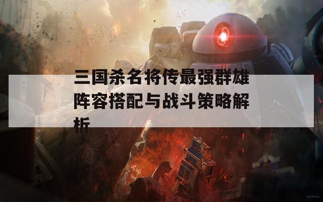 三国杀名将传最强群雄阵容搭配与战斗策略解析
