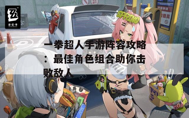 一拳超人手游阵容攻略：最佳角色组合助你击败敌人